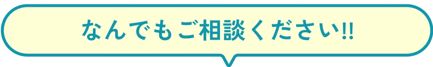なんでもご相談ください!!